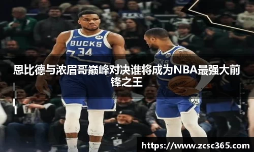 恩比德与浓眉哥巅峰对决谁将成为NBA最强大前锋之王