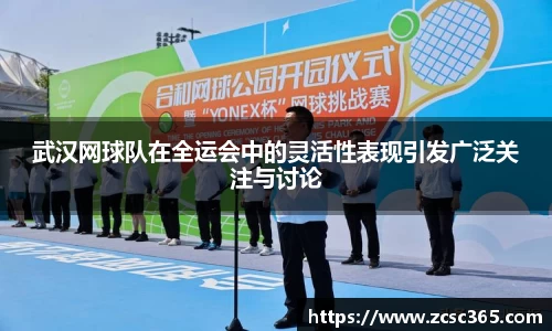 武汉网球队在全运会中的灵活性表现引发广泛关注与讨论