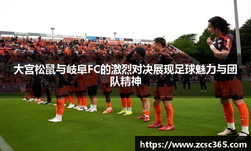 大宫松鼠与岐阜FC的激烈对决展现足球魅力与团队精神