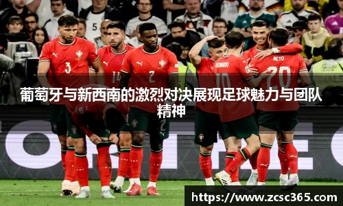 葡萄牙与新西南的激烈对决展现足球魅力与团队精神