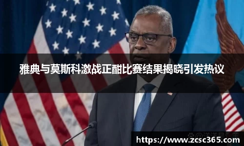 雅典与莫斯科激战正酣比赛结果揭晓引发热议